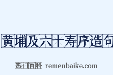 黄埔及六十寿序造句是什么意思的图片